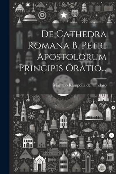 De Cathedra Romana B. Petri Apostolorum Principis Oratio...