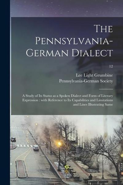 The Pennsylvania-German Dialect: a Study of Its Status as a Spoken Dialect and Form of Literary Expression: With Reference to Its Capabilities and Lim