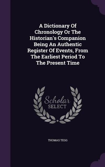 A Dictionary Of Chronology Or The Historian’s Companion Being An Authentic Register Of Events, From The Earliest Period To The Present Time