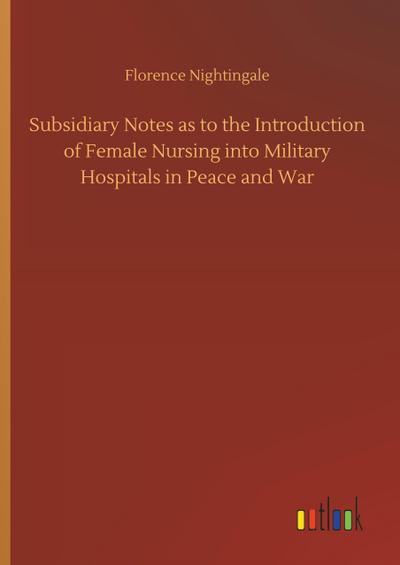 Subsidiary Notes as to the Introduction of Female Nursing into Military Hospitals in Peace and War