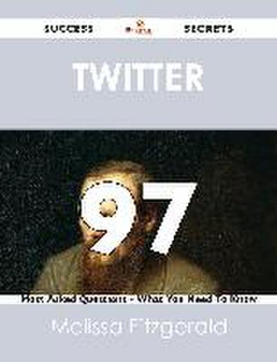Twitter 97 Success Secrets - 97 Most Asked Questions On Twitter - What You Need To Know