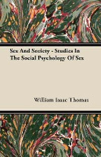 Sex And Society - Studies In The Social Psychology Of Sex - William Isaac Thomas