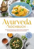 Ayurveda Kochbuch: Die leckersten Rezepte der ayurvedischen Küche zur Selbstheilung für einen gesunden Körper, klaren Geist und reine Seele - inkl. Chutneys, Dips & Snacks