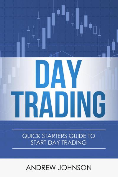 Day Trading: Quick Starters Guide to Day Trading (Quick Starters Guide To Trading, #1)