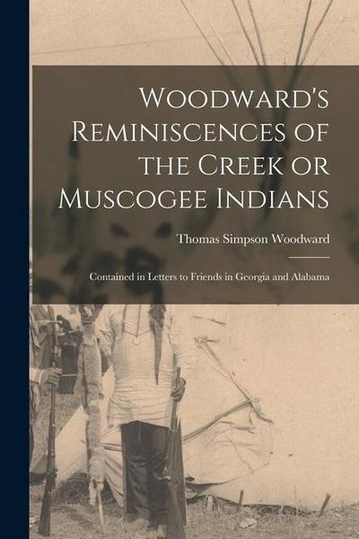 Woodward’s Reminiscences of the Creek or Muscogee Indians: Contained in Letters to Friends in Georgia and Alabama