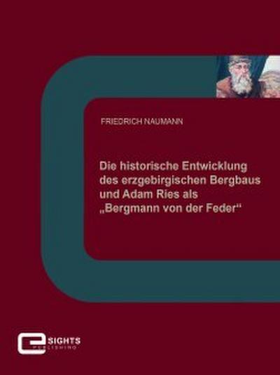 Die historische Entwicklung des erzgebirgischen Bergbaus und Adam Ries als ’Bergmann von der Feder’