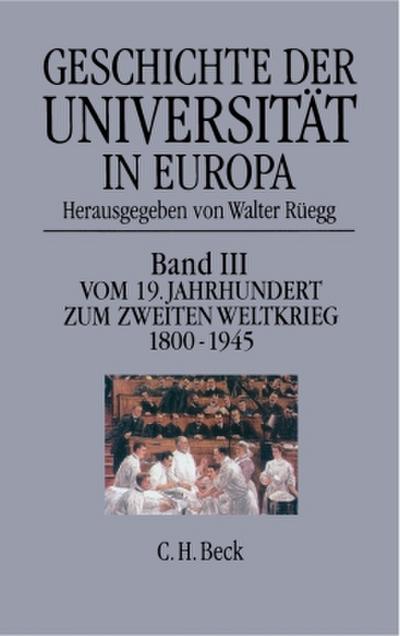 Geschichte der Universität in Europa  Bd. III: Vom 19. Jahrhundert zum Zweiten Weltkrieg (1800-1945)