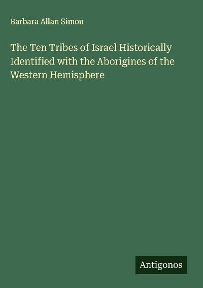 The Ten Tribes of Israel Historically Identified with the Aborigines of the Western Hemisphere