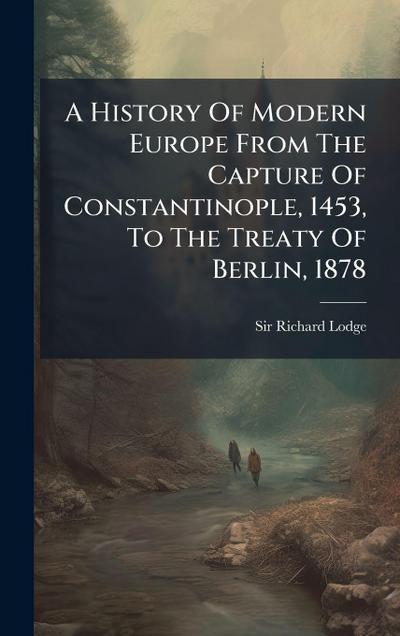 A History Of Modern Europe From The Capture Of Constantinople, 1453, To The Treaty Of Berlin, 1878
