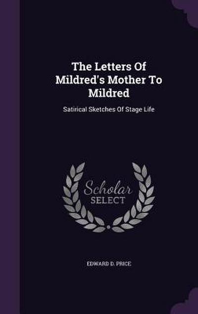 The Letters Of Mildred’s Mother To Mildred: Satirical Sketches Of Stage Life