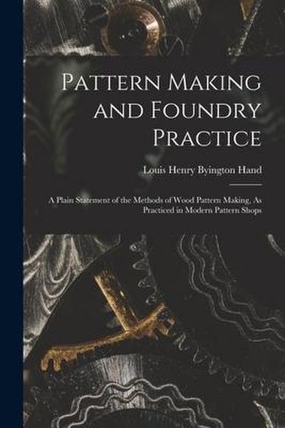 Pattern Making and Foundry Practice: A Plain Statement of the Methods of Wood Pattern Making, As Practiced in Modern Pattern Shops