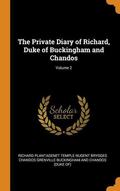 The Private Diary of Richard, Duke of Buckingham and Chandos; Volume 2