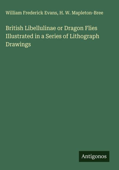 British Libellulinae or Dragon Flies Illustrated in a Series of Lithograph Drawings