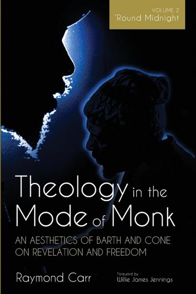 Theology in the Mode of Monk: An Aesthetics of Barth and Cone on Revelation and Freedom, Volume 2