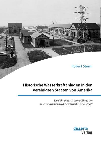Historische Wasserkraftanlagen in den Vereinigten Staaten von Amerika. Ein Führer durch die Anfänge der amerikanischen Hydroelektrizitätswirtschaft