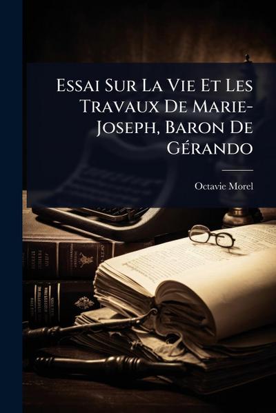 Essai Sur La Vie Et Les Travaux De Marie-Joseph, Baron De GÃ(c)rando