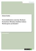 Vorschulkindern und das Medium Fernsehen. Welchen Einfluss haben Werbespots auf Kinder?