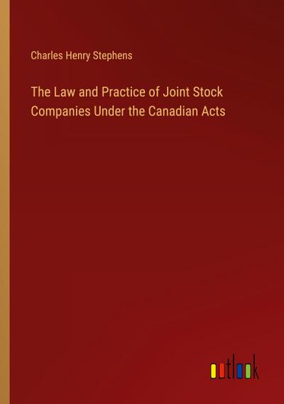 The Law and Practice of Joint Stock Companies Under the Canadian Acts