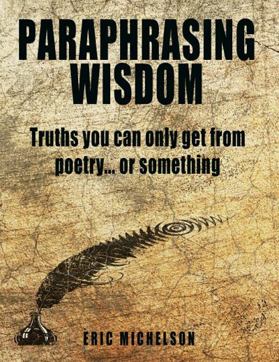 Paraphrasing Wisdom: Truths You Can Only Get from Poetry... or Something