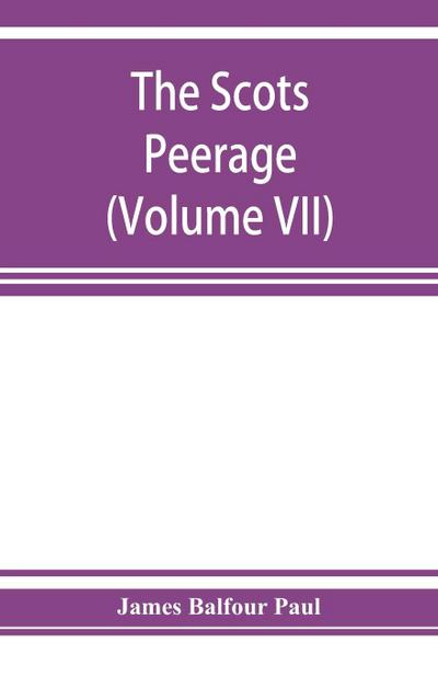 The Scots peerage; founded on Wood’s edition of Sir Robert Douglas’s peerage of Scotland; containing an historical and genealogical account of the nobility of that kingdom (Volume VII)