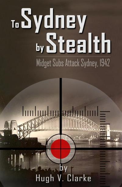 To Sydney by Stealth: Midget Subs Attack Sydney, 1942