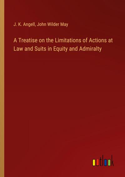 A Treatise on the Limitations of Actions at Law and Suits in Equity and Admiralty