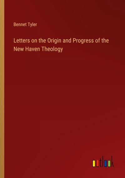 Letters on the Origin and Progress of the New Haven Theology