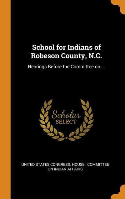 School for Indians of Robeson County, N.C.: Hearings Before the Committee on ...