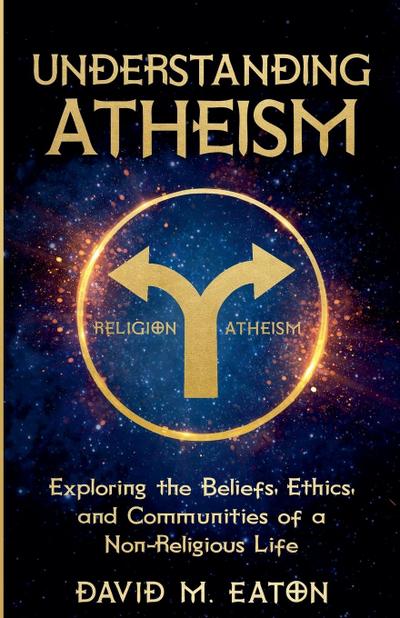 Eaton, D: UNDERSTANDING ATHEISM Exploring the Beliefs, Ethic