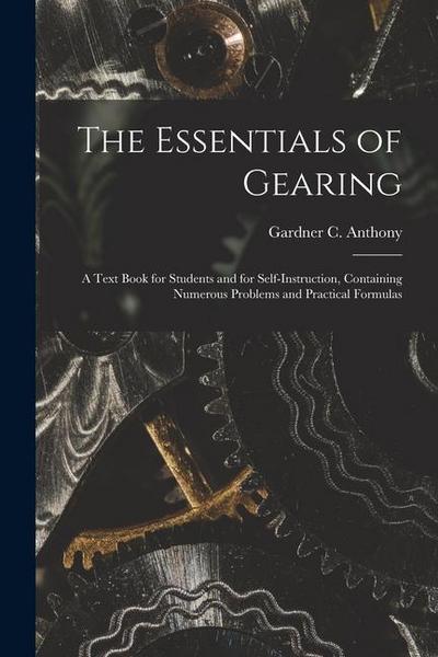 The Essentials of Gearing; a Text Book for Students and for Self-instruction, Containing Numerous Problems and Practical Formulas