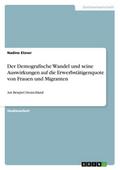 Der Demografische Wandel und seine Auswirkungen auf die Erwerbstätigenquote von Frauen und Migranten