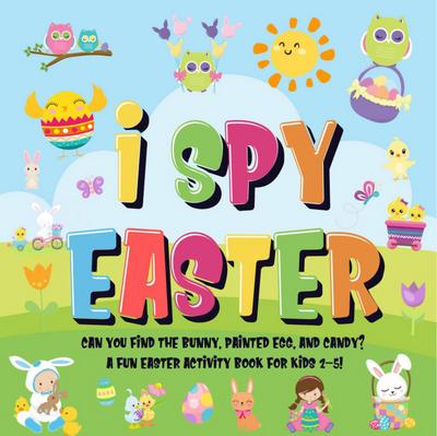 I Spy Easter: Can You Find the Bunny, Painted Egg, and Candy? | A Fun Easter Activity Book for Kids 2-5!