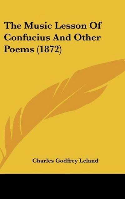 The Music Lesson Of Confucius And Other Poems (1872) - Charles Godfrey Leland