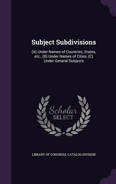 Subject Subdivisions: (A) Under Names of Countries, States, etc., (B) Under Names of Cities, (C) Under General Subjects