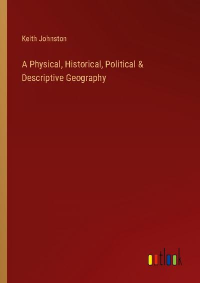A Physical, Historical, Political & Descriptive Geography