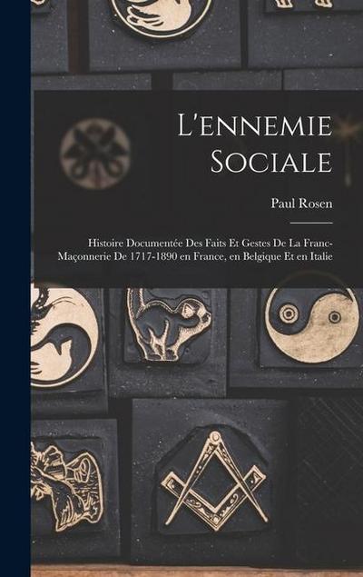 L’ennemie sociale: Histoire documentée des faits et gestes de la Franc-Maçonnerie de 1717-1890 en France, en Belgique et en Italie
