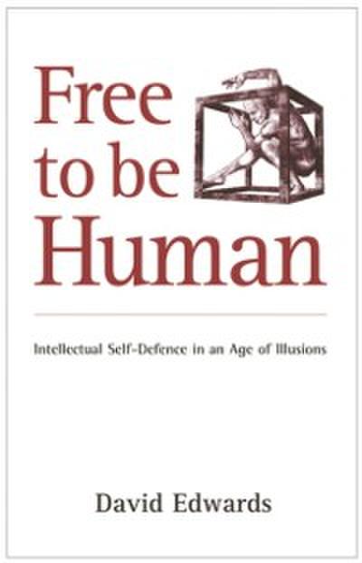 Free to be Human : Intellectual Self-defence in an Age of Illusions