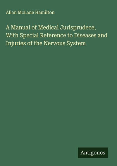 A Manual of Medical Jurisprudece, With Special Reference to Diseases and Injuries of the Nervous System
