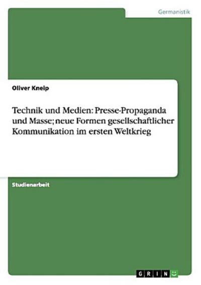 Technik und Medien: Presse-Propaganda und Masse; neue Formen gesellschaftlicher Kommunikation im ersten Weltkrieg