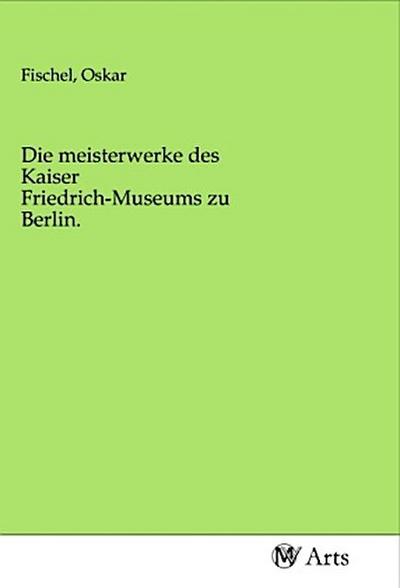 Die meisterwerke des Kaiser Friedrich-Museums zu Berlin.