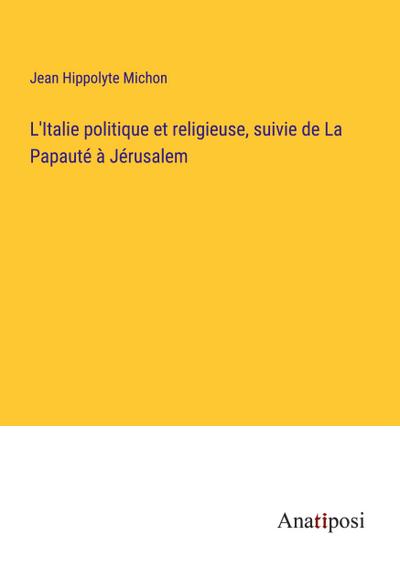L’Italie politique et religieuse, suivie de La Papauté à Jérusalem
