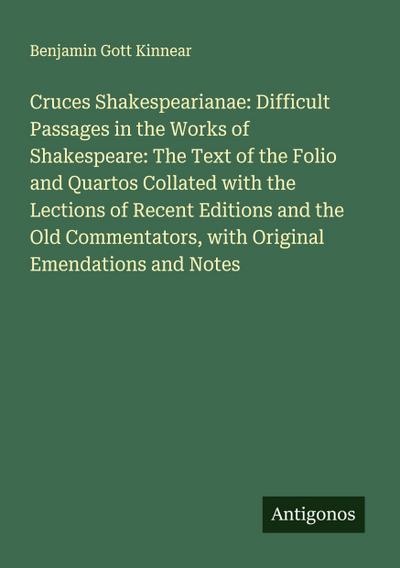 Cruces Shakespearianae: Difficult Passages in the Works of Shakespeare: The Text of the Folio and Quartos Collated with the Lections of Recent Editions and the Old Commentators, with Original Emendations and Notes