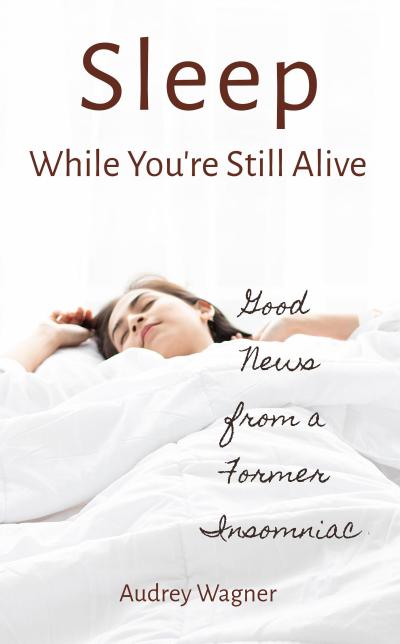 Sleep While You’re Still Alive: Good News from a Former Insomniac
