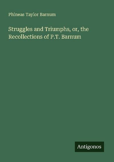 Struggles and Triumphs, or, the Recollections of P.T. Barnum