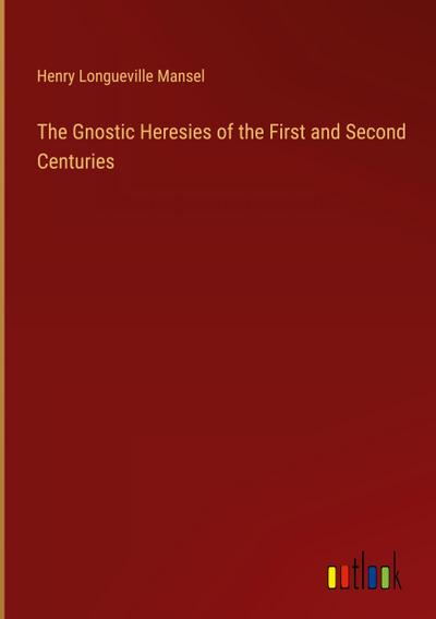 The Gnostic Heresies of the First and Second Centuries