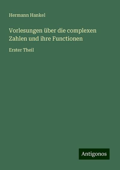 Vorlesungen über die complexen Zahlen und ihre Functionen