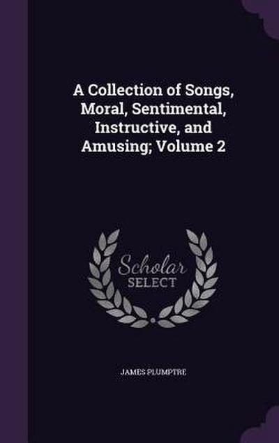 A Collection of Songs, Moral, Sentimental, Instructive, and Amusing; Volume 2