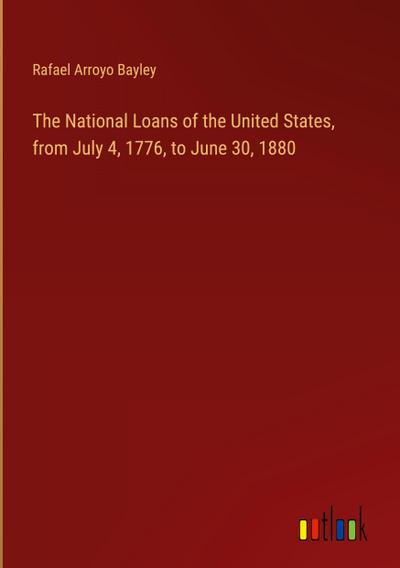 The National Loans of the United States, from July 4, 1776, to June 30, 1880