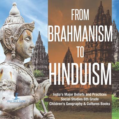 From Brahmanism to Hinduism | India’s Major Beliefs and Practices | Social Studies 6th Grade | Children’s Geography & Cultures Books