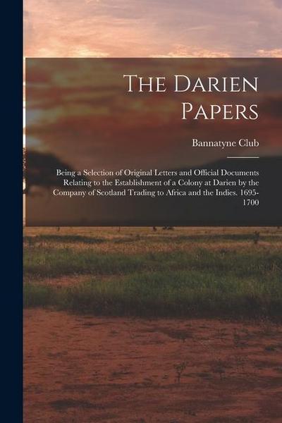 The Darien Papers: Being a Selection of Original Letters and Official Documents Relating to the Establishment of a Colony at Darien by th